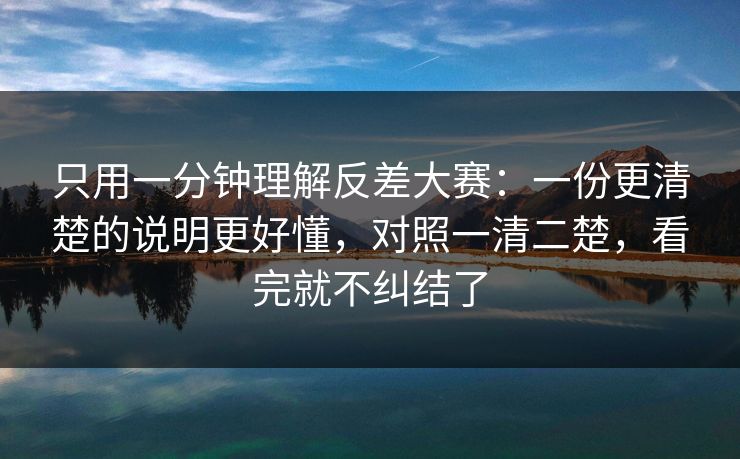 只用一分钟理解反差大赛：一份更清楚的说明更好懂，对照一清二楚，看完就不纠结了