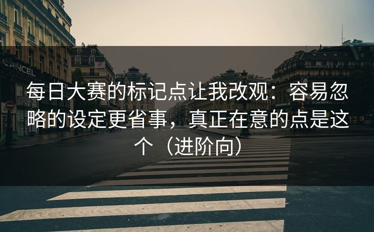 每日大赛的标记点让我改观：容易忽略的设定更省事，真正在意的点是这个（进阶向）