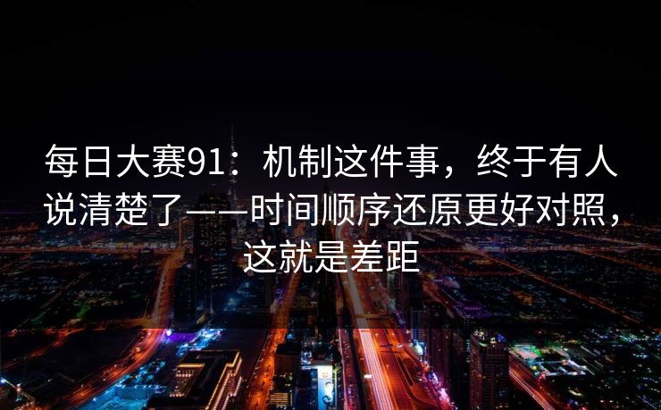 每日大赛91：机制这件事，终于有人说清楚了——时间顺序还原更好对照，这就是差距