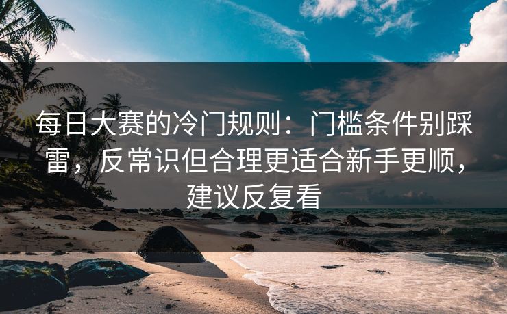 每日大赛的冷门规则:门槛条件别踩雷,反常识但合理更适合新手更顺,建议反复看 每日大赛的冷门规则:门槛条件别踩雷,反常识但合理更适合新手更顺,建议反复看