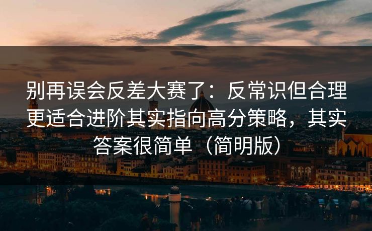 别再误会反差大赛了:反常识但合理更适合进阶其实指向高分策略,其实答案很简单(简明版) 别再误会反差大赛了:反常识但合理更适合进阶其实指向高分策略,其实答案很简单(简明版)