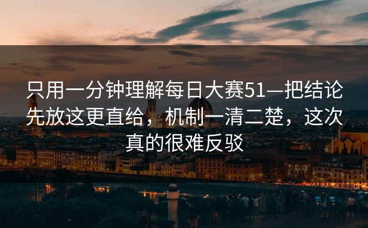 只用一分钟理解每日大赛51—把结论先放这更直给,机制一清二楚,这次真的很难反驳 只用一分钟理解每日大赛51—把结论先放这更直给,机制一清二楚,这次真的很难反驳