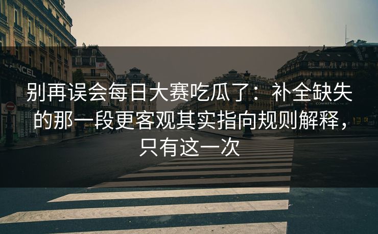 别再误会每日大赛吃瓜了:补全缺失的那一段更客观其实指向规则解释,只有这一次 别再误会每日大赛吃瓜了:补全缺失的那一段更客观其实指向规则解释,只有这一次